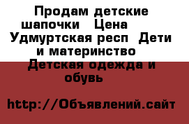 Продам детские шапочки › Цена ­ 50 - Удмуртская респ. Дети и материнство » Детская одежда и обувь   